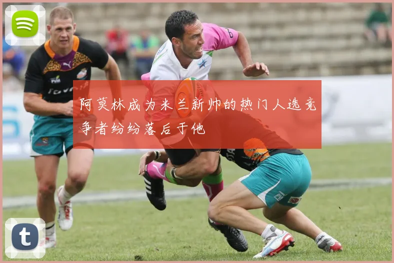 阿莫林成为米兰新帅的热门人选竞争者纷纷落后于他