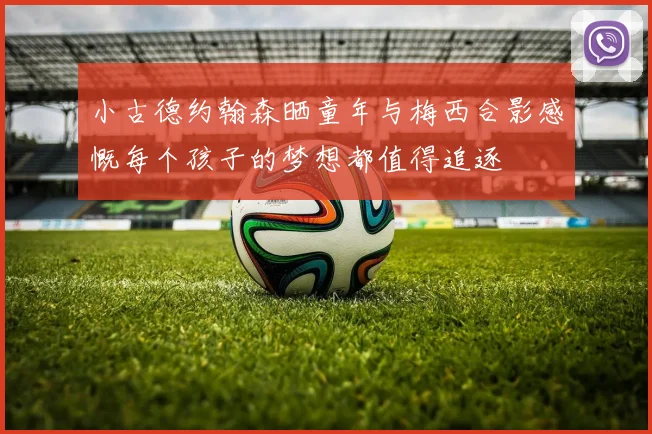 小古德约翰森晒童年与梅西合影感慨每个孩子的梦想都值得追逐