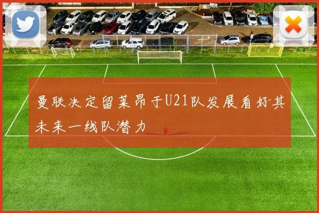 曼联决定留莱昂于U21队发展看好其未来一线队潜力