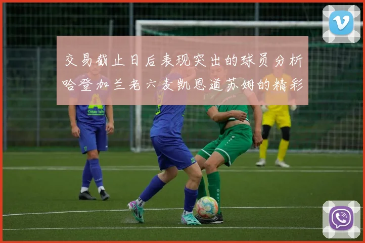 交易截止日后表现突出的球员分析哈登加兰老六麦凯恩道苏姆的精彩表现