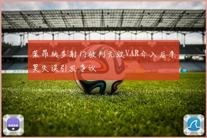 莱昂纳多射门被判无效VAR介入后李昊失误引发争议