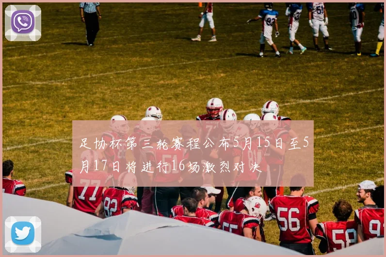 足协杯第三轮赛程公布5月15日至5月17日将进行16场激烈对决