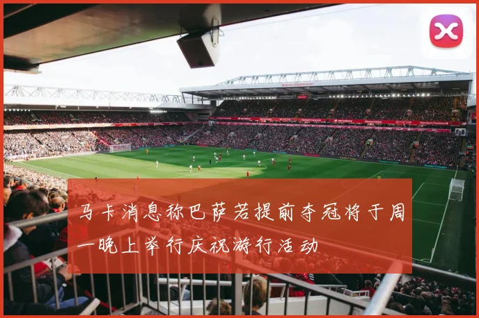 马卡消息称巴萨若提前夺冠将于周一晚上举行庆祝游行活动