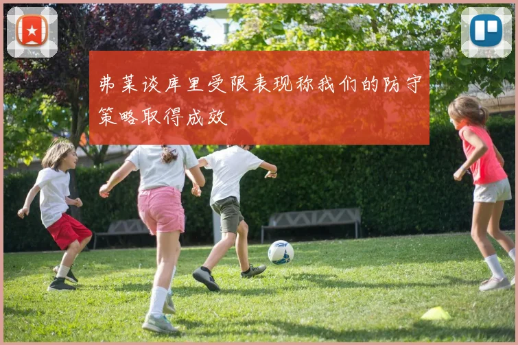 弗莱谈库里受限表现称我们的防守策略取得成效