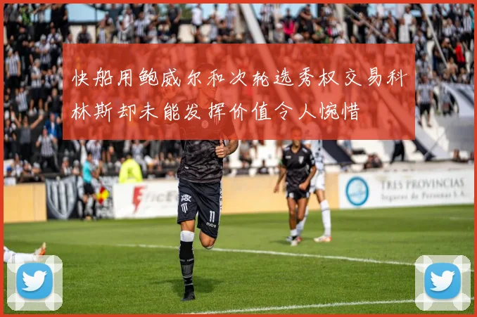 快船用鲍威尔和次轮选秀权交易科林斯却未能发挥价值令人惋惜